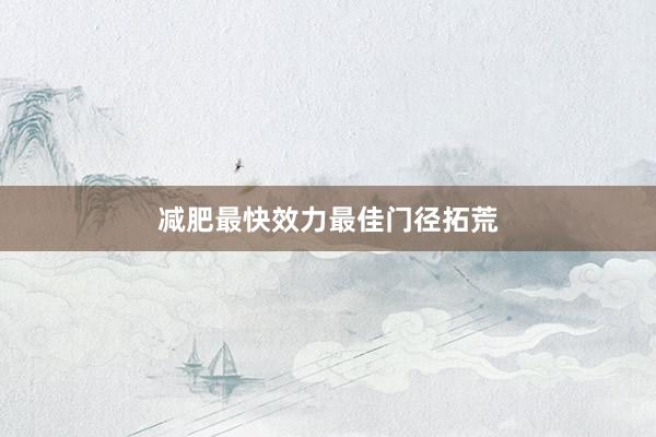 减肥最快效力最佳门径拓荒